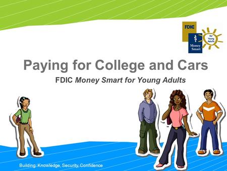 Paying for College and Cars FDIC Money Smart for Young Adults Building: Knowledge, Security, Confidence.