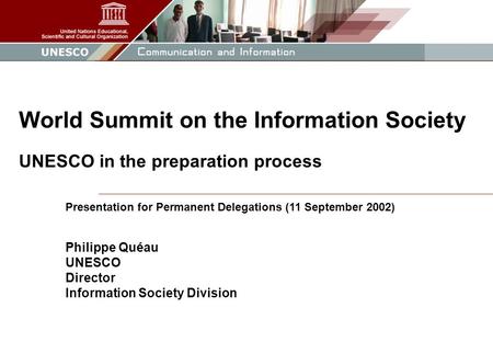 1 Presentation for Permanent Delegations (11 September 2002) Philippe Quéau UNESCO Director Information Society Division World Summit on the Information.