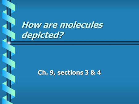 How are molecules depicted? Ch. 9, sections 3 & 4.