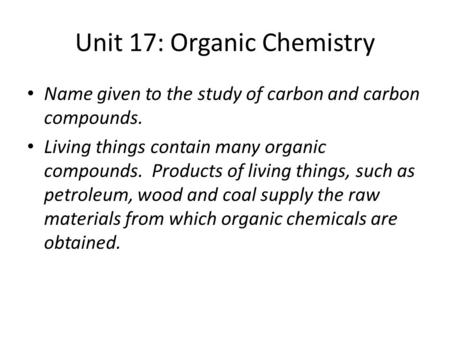 Unit 17: Organic Chemistry Name given to the study of carbon and carbon compounds. Living things contain many organic compounds. Products of living things,