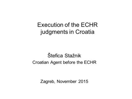 Execution of the ECHR judgments in Croatia Štefica Stažnik Croatian Agent before the ECHR Zagreb, November 2015.