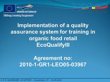 C.V.T. GEORGIKI ANAPTIXI – Canakkale, 15 – 16.09.2011 Implementation of a quality assurance system for training in organic food retail EcoQualifyIII Agreement.