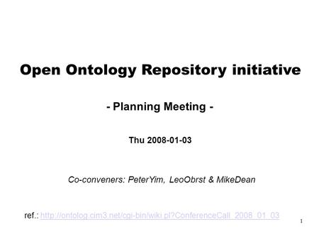 1 Open Ontology Repository initiative - Planning Meeting - Thu 2008-01-03 Co-conveners: PeterYim, LeoObrst & MikeDean ref.: