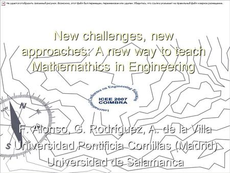 New challenges, new approaches: A new way to teach Mathemathics in Engineering F. Alonso, G. Rodríguez, A. de la Villa Universidad Pontificia Comillas.