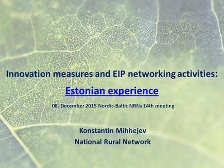 Innovation measures and EIP networking activities : Estonian experience 08. December 2015 Nordic-Baltic NRNs 14th meeting Estonian experience Konstantin.