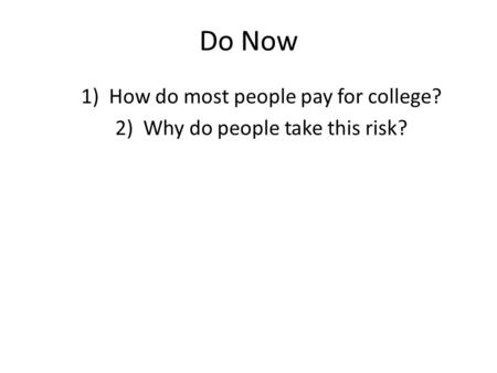 Do Now 1)How do most people pay for college? 2)Why do people take this risk?