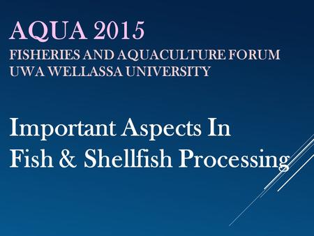 AQUA 2015 FISHERIES AND AQUACULTURE FORUM UWA WELLASSA UNIVERSITY Important Aspects In Fish & Shellfish Processing.