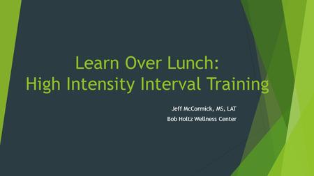 Learn Over Lunch: High Intensity Interval Training Jeff McCormick, MS, LAT Bob Holtz Wellness Center.