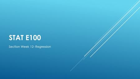 STAT E100 Section Week 12- Regression. Course Review - Project due Dec 17 th, email your TA. - Exam 2 make-up is Dec 5 th, practice tests have been updated.