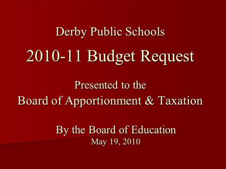 Derby Public Schools 2010-11 Budget Request Presented to the Board of Apportionment & Taxation By the Board of Education May 19, 2010.