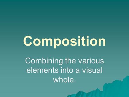 Composition Combining the various elements into a visual whole.