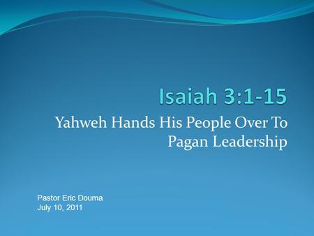 Yahweh Hands His People Over To Pagan Leadership Pastor Eric Douma July 10, 2011.