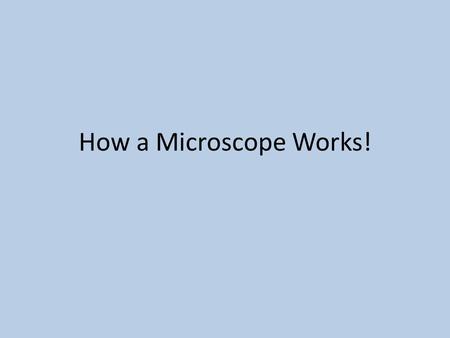 How a Microscope Works!. What Do You Do?!?! As we go through the diagram showing how a microscope works, draw the pictures and write the notes down on.