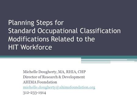 Planning Steps for Standard Occupational Classification Modifications Related to the HIT Workforce Michelle Dougherty, MA, RHIA, CHP Director of Research.