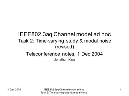 1 Dec 2004IEEE802.3aq Channel model ad hoc Task 2: Time-varying study & modal noise 1 IEEE802.3aq Channel model ad hoc Task 2: Time-varying study & modal.