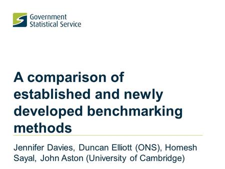 A comparison of established and newly developed benchmarking methods Jennifer Davies, Duncan Elliott (ONS), Homesh Sayal, John Aston (University of Cambridge)