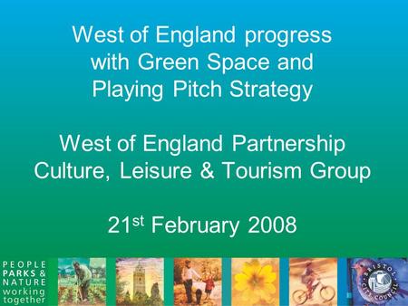 West of England progress with Green Space and Playing Pitch Strategy West of England Partnership Culture, Leisure & Tourism Group 21 st February 2008.