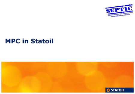 MPC in Statoil. 2 In-house tool Septic, Statoil Estimation and Prediction Tool for Identification and Control Developed and maintained by the process.