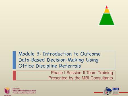 Module 3: Introduction to Outcome Data-Based Decision-Making Using Office Discipline Referrals Phase I Session II Team Training Presented by the MBI Consultants.