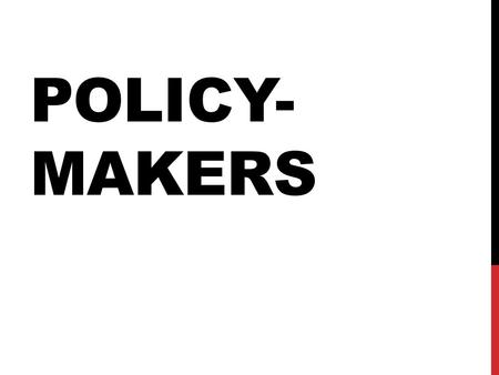 POLICY- MAKERS. OFFICIAL POLICY- MAKERS Official policy-makers have the legal authority to engage in the formation of public policy. These include legislators,