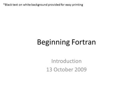 Beginning Fortran Introduction 13 October 2009 *Black text on white background provided for easy printing.