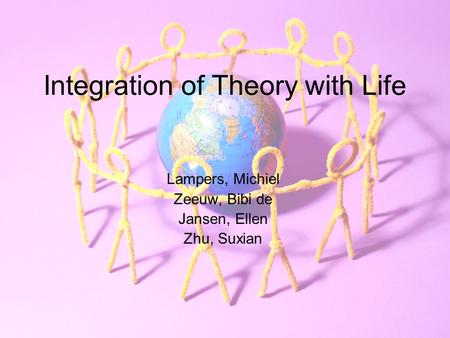 Integration of Theory with Life Lampers, Michiel Zeeuw, Bibi de Jansen, Ellen Zhu, Suxian.