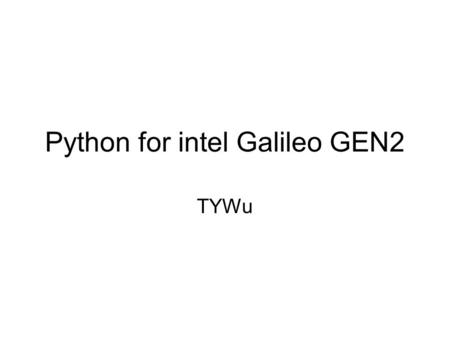 Python for intel Galileo GEN2 TYWu. Software Download/Setup Bigger Linux Image Download the Arduino IDE for Galileo –https://communities.intel.com/docs/DOC-22226.