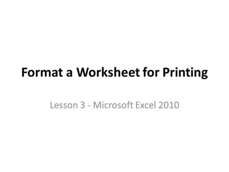 Format a Worksheet for Printing Lesson 3 - Microsoft Excel 2010.