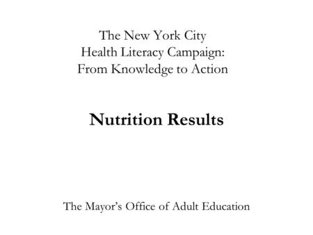 The New York City Health Literacy Campaign: From Knowledge to Action Nutrition Results The Mayor’s Office of Adult Education.