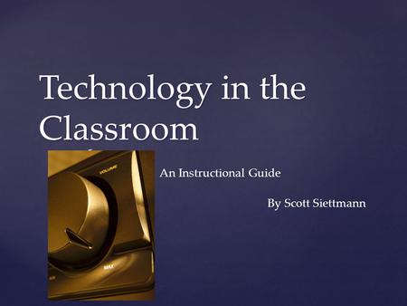 { Technology in the Classroom By Scott Siettmann An Instructional Guide.