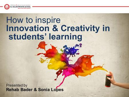 How to inspire Innovation & Creativity in students’ learning Presented by Rehab Bader & Sonia Lopes.