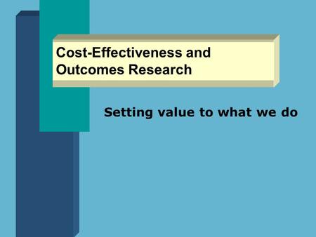 Cost-Effectiveness and Outcomes Research Setting value to what we do.