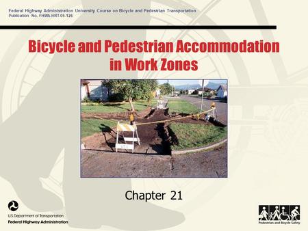 Federal Highway Administration University Course on Bicycle and Pedestrian Transportation Bicycle and Pedestrian Accommodation in Work Zones Chapter 21.