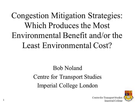 Centre for Transport Studies Imperial College 1 Congestion Mitigation Strategies: Which Produces the Most Environmental Benefit and/or the Least Environmental.