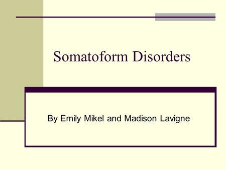 Somatoform Disorders By Emily Mikel and Madison Lavigne.