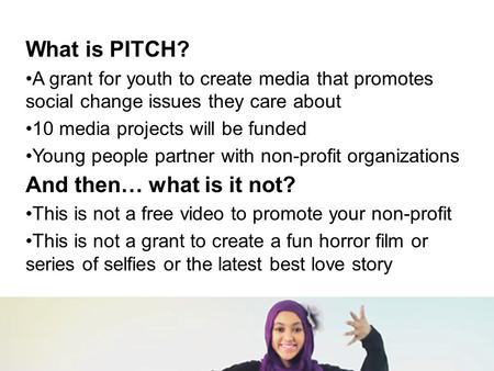 What is PITCH? A grant for youth to create media that promotes social change issues they care about 10 media projects will be funded Young people partner.