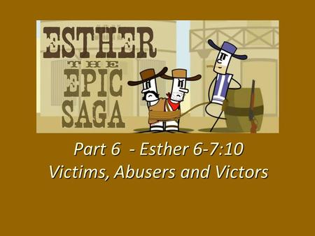 Part 6 - Esther 6-7:10 Victims, Abusers and Victors.