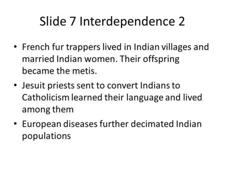 Slide 7 Interdependence 2 French fur trappers lived in Indian villages and married Indian women. Their offspring became the metis. Jesuit priests sent.