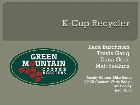 Zack Burchman Travis Gang Dana Geer Matt Seekins Faculty Advisor: Mike Rosen GMCR Contacts: Wade Hodge Paul Comey Jason King.