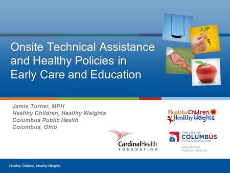 Healthy Children, Healthy Weights Onsite Technical Assistance and Healthy Policies in Early Care and Education Jamie Turner, MPH Healthy Children, Healthy.