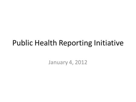 Public Health Reporting Initiative January 4, 2012.