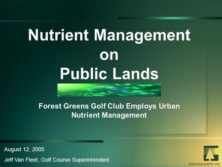 Www.pwcparks.org Nutrient Management on Public Lands Forest Greens Golf Club Employs Urban Nutrient Management August 12, 2005 Jeff Van Fleet, Golf Course.