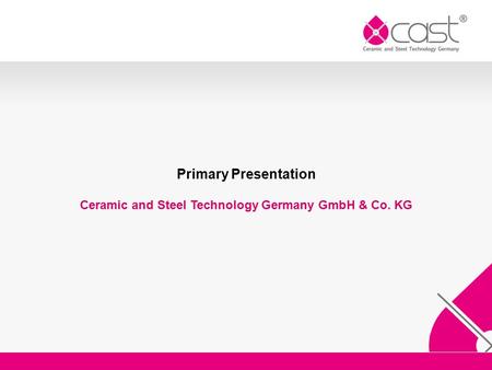 Primary Presentation Ceramic and Steel Technology Germany GmbH & Co. KG.