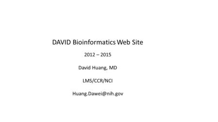 DAVID Bioinformatics Web Site 2012 – 2015 David Huang, MD LMS/CCR/NCI