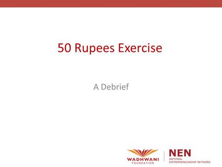 50 Rupees Exercise A Debrief. Experiential Learning Adopted by world class entrepreneurship programs/universities - Harvard has now adopted experiential.