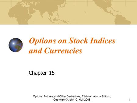 Options on Stock Indices and Currencies Chapter 15 Options, Futures, and Other Derivatives, 7th International Edition, Copyright © John C. Hull 20081.