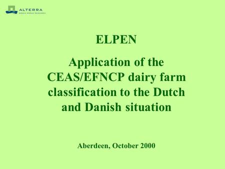 ELPEN Application of the CEAS/EFNCP dairy farm classification to the Dutch and Danish situation Aberdeen, October 2000.