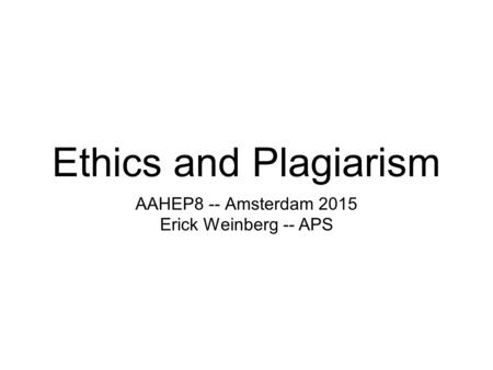 Ethics and Plagiarism AAHEP8 -- Amsterdam 2015 Erick Weinberg -- APS.