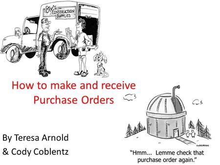 How to make and receive Purchase Orders By Teresa Arnold & Cody Coblentz.