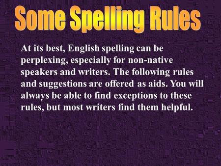 At its best, English spelling can be perplexing, especially for non-native speakers and writers. The following rules and suggestions are offered as aids.